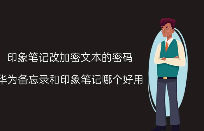 印象笔记改加密文本的密码 华为备忘录和印象笔记哪个好用？